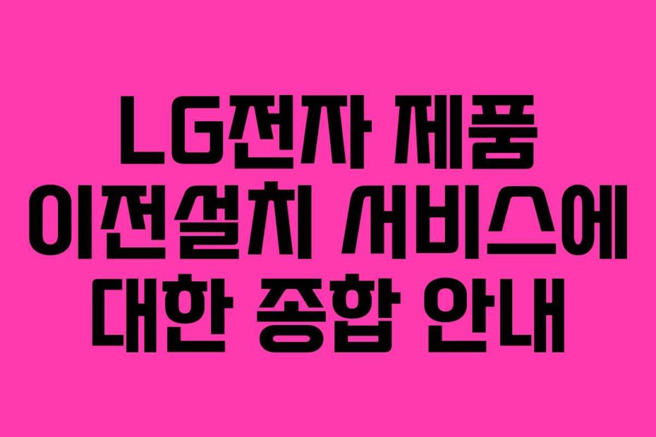 LG전자 제품 이전설치 서비스에 대한 종합 안내 LG전자 제품 이전설치 서비스에 대한 종합 안내
