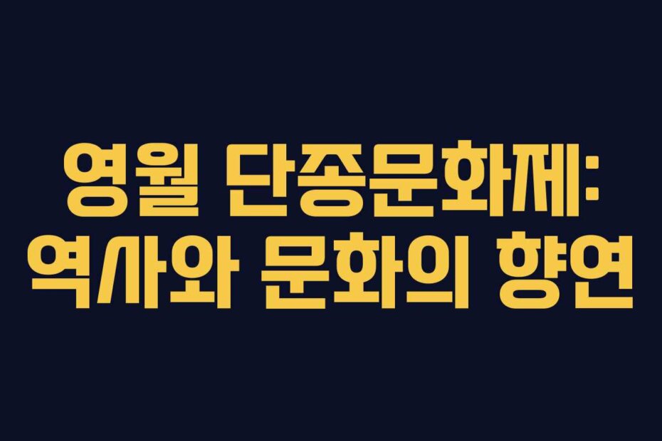 영월 단종문화제: 역사와 문화의 향연