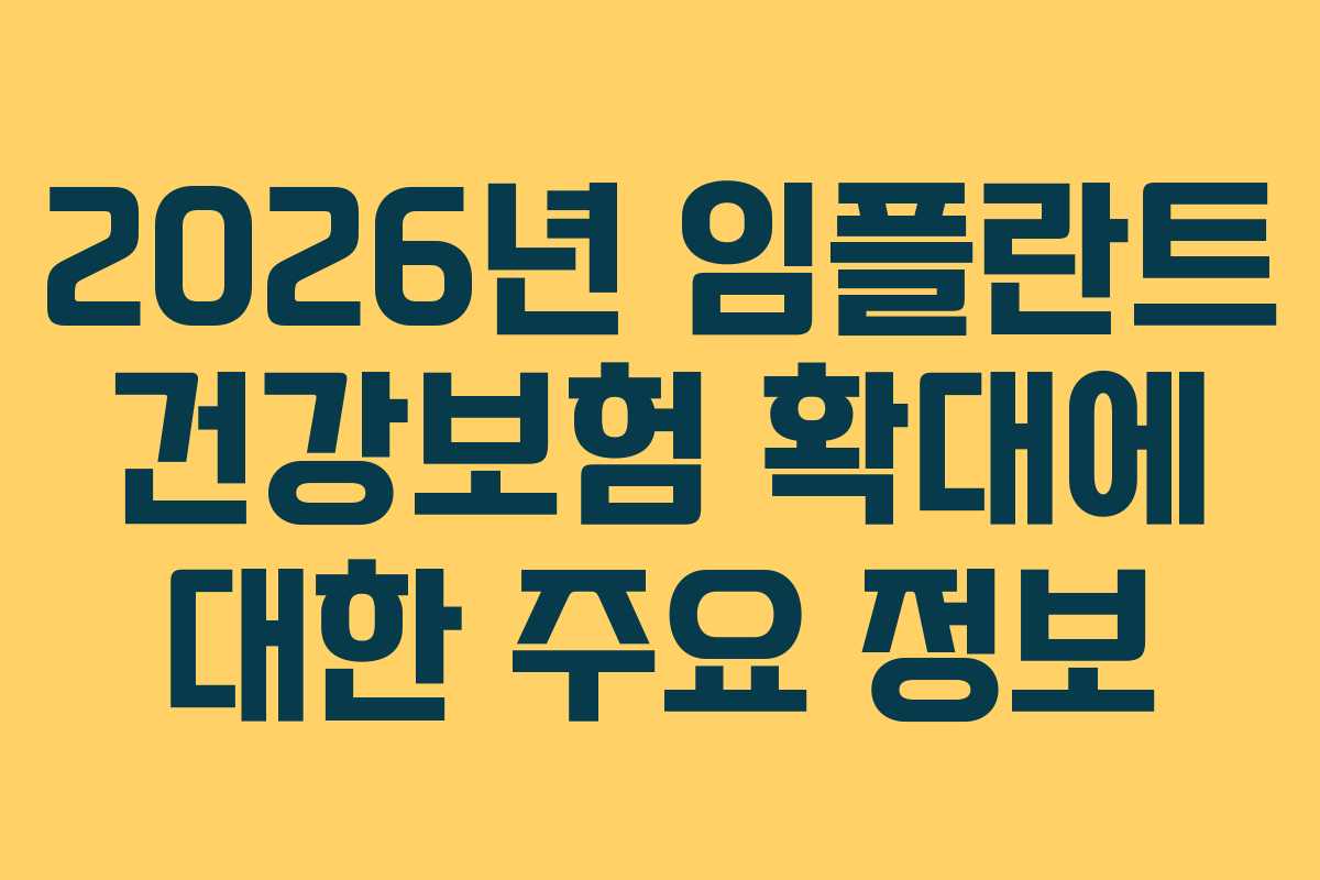 2026년 임플란트 건강보험 확대에 대한 주요 정보