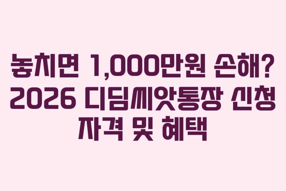 놓치면 1,000만원 손해? 2026 디딤씨앗통장 신청 자격 및 혜택