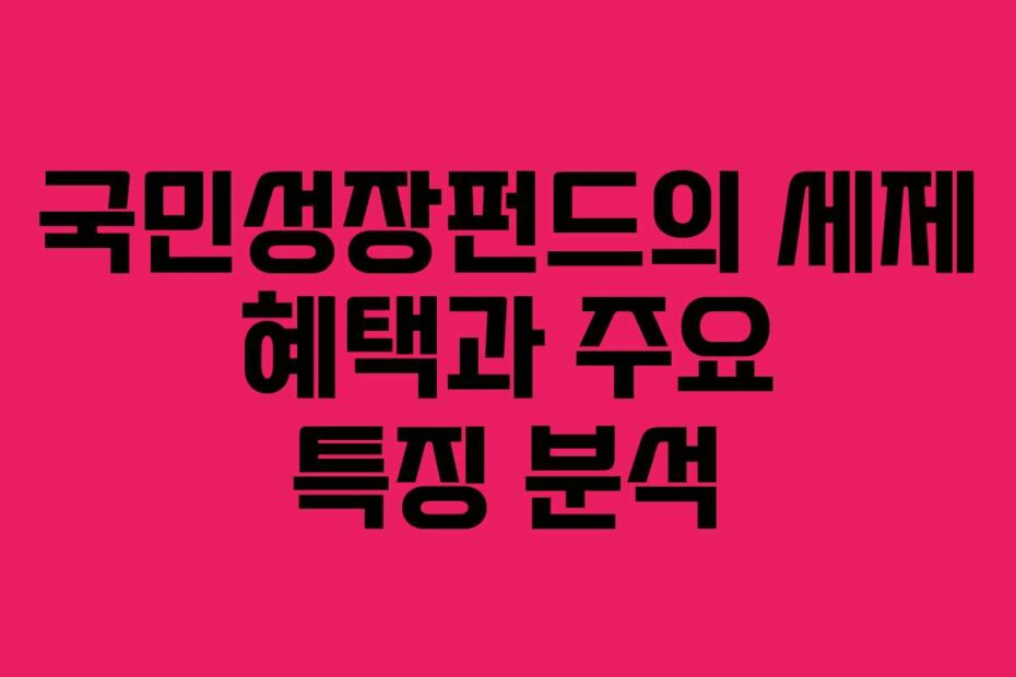 국민성장펀드의 세제 혜택과 주요 특징 분석