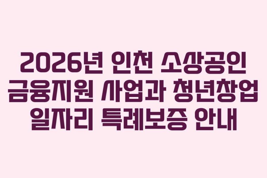 2026년 인천 소상공인 금융지원 사업과 청년창업 일자리 특례보증 안내