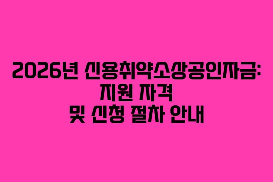2026년 신용취약소상공인자금: 지원 자격 및 신청 절차 안내