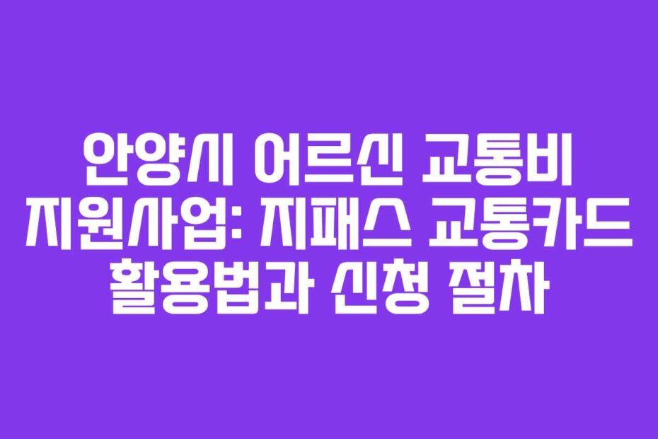안양시 어르신 교통비 지원사업: 지패스 교통카드 활용법과 신청 절차