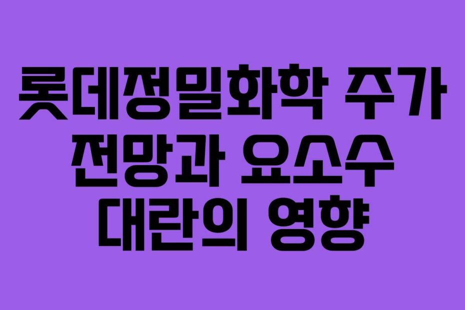 롯데정밀화학 주가 전망과 요소수 대란의 영향