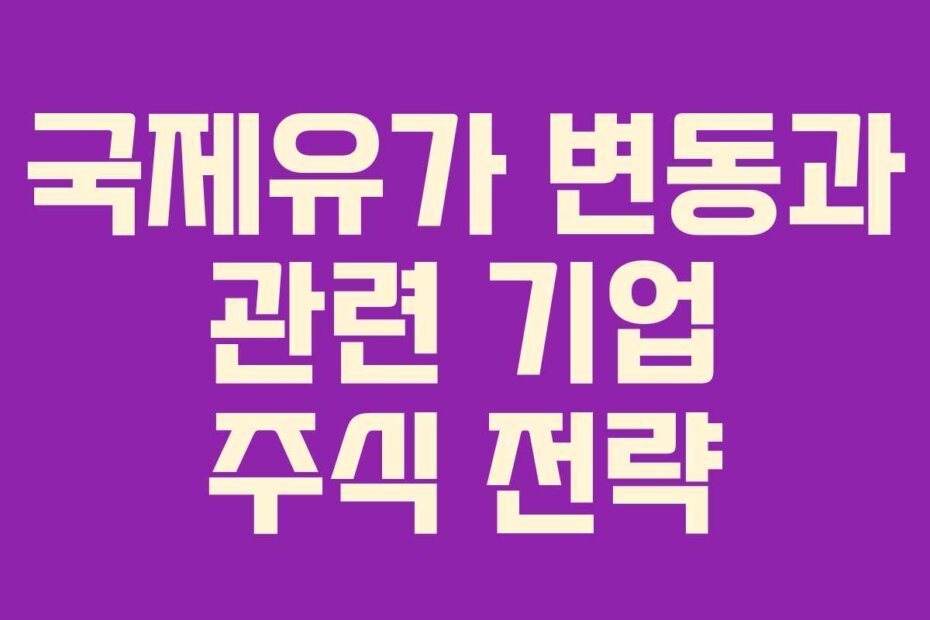 국제유가 변동과 관련 기업 주식 전략