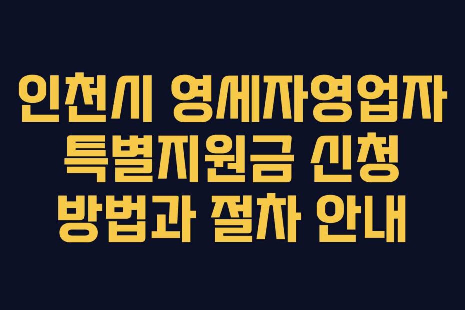 인천시 영세자영업자 특별지원금 신청 방법과 절차 안내