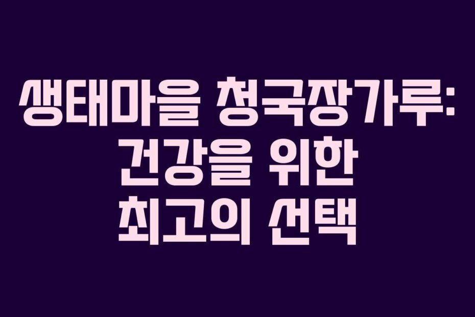 생태마을 청국장가루: 건강을 위한 최고의 선택