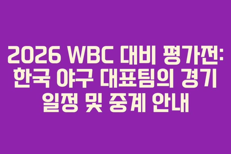 2026 WBC 대비 평가전: 한국 야구 대표팀의 경기 일정 및 중계 안내