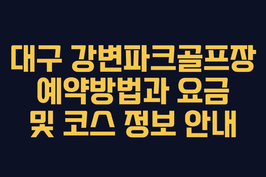 대구 강변파크골프장 예약방법과 요금 및 코스 정보 안내