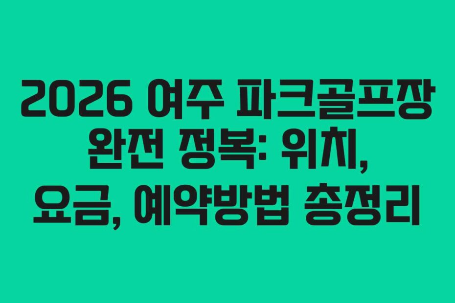 2026 여주 파크골프장 완전 정복: 위치, 요금, 예약방법 총정리