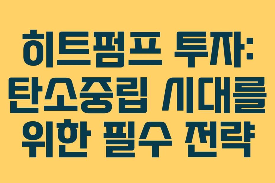 히트펌프 투자: 탄소중립 시대를 위한 필수 전략