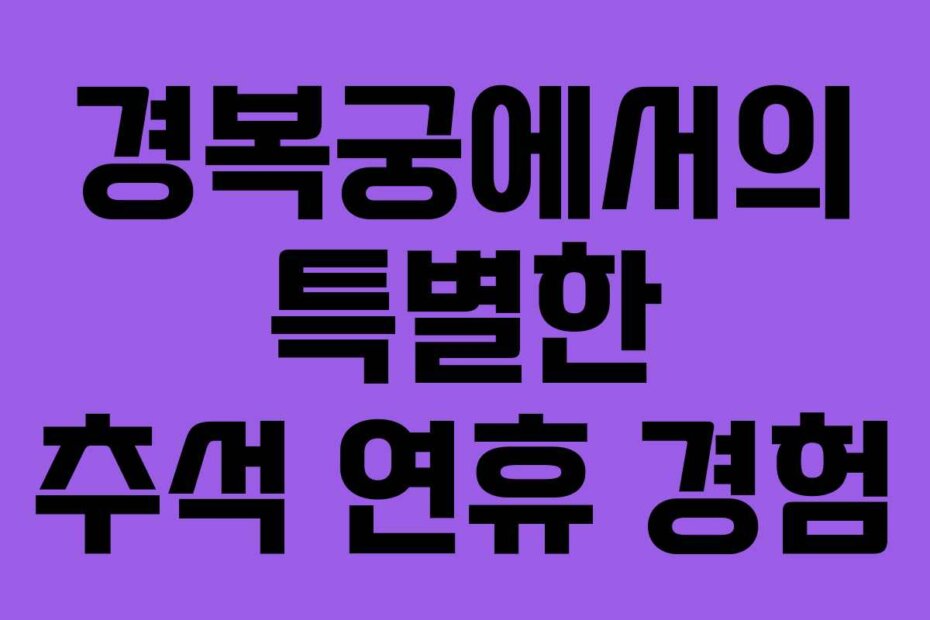 경복궁에서의 특별한 추석 연휴 경험