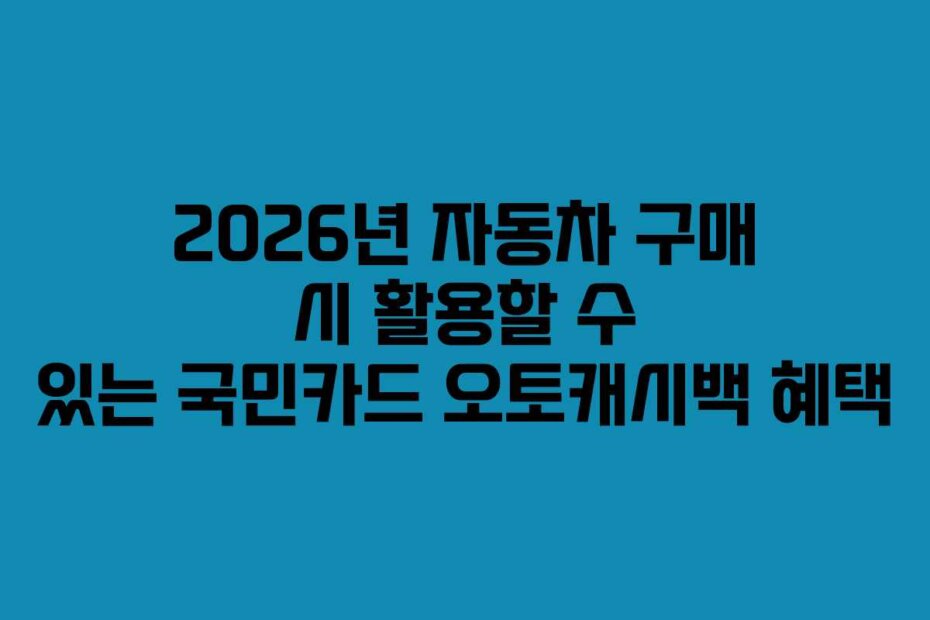 2026년 자동차 구매 시 활용할 수 있는 국민카드 오토캐시백 혜택