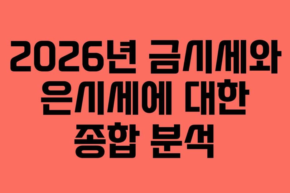 2026년 금시세와 은시세에 대한 종합 분석