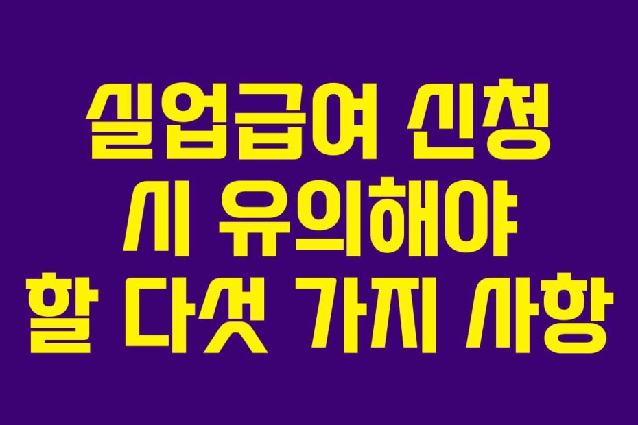 실업급여 신청 시 유의해야 할 다섯 가지 사항