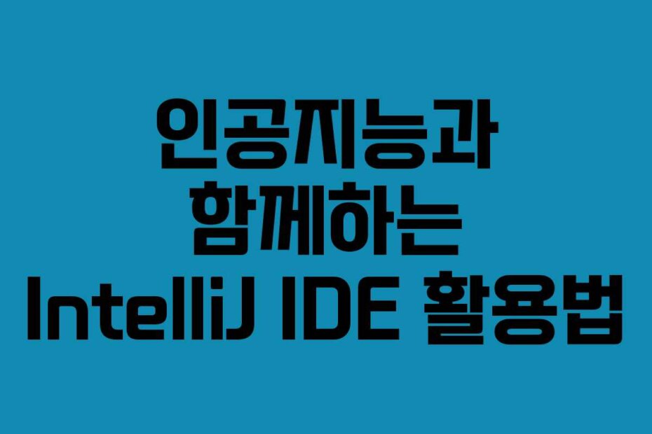 인공지능과 함께하는 IntelliJ IDE 활용법 인공지능과 함께하는 IntelliJ IDE 활용법