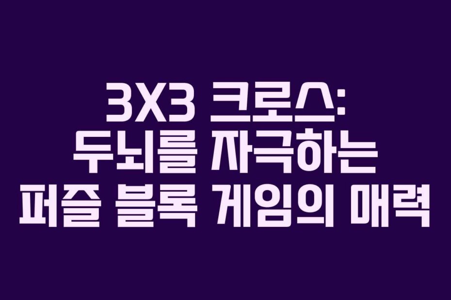 3X3 크로스: 두뇌를 자극하는 퍼즐 블록 게임의 매력