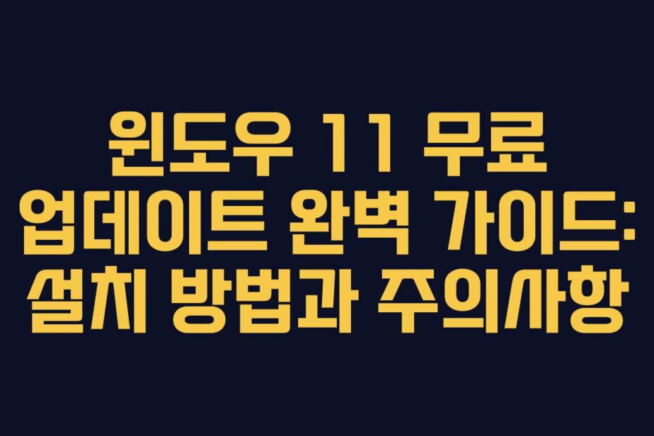 윈도우 11 무료 업데이트 완벽 가이드: 설치 방법과 주의사항