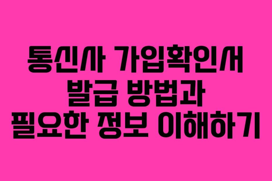 통신사 가입확인서 발급 방법과 필요한 정보 이해하기