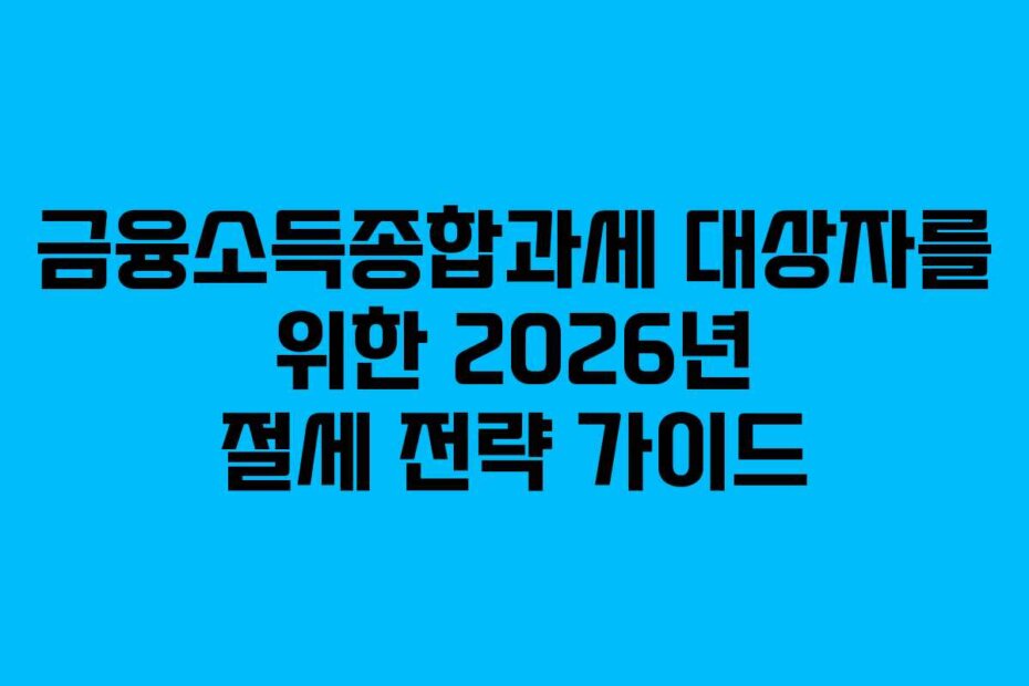 금융소득종합과세 대상자를 위한 2026년 절세 전략 가이드