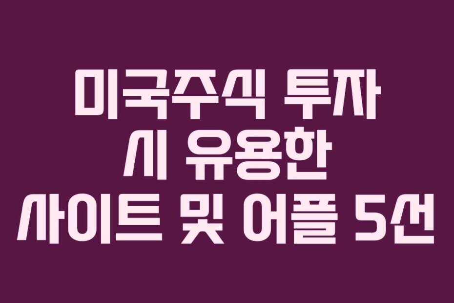 미국주식 투자 시 유용한 사이트 및 어플 5선 미국주식 투자 시 유용한 사이트 및 어플 5선
