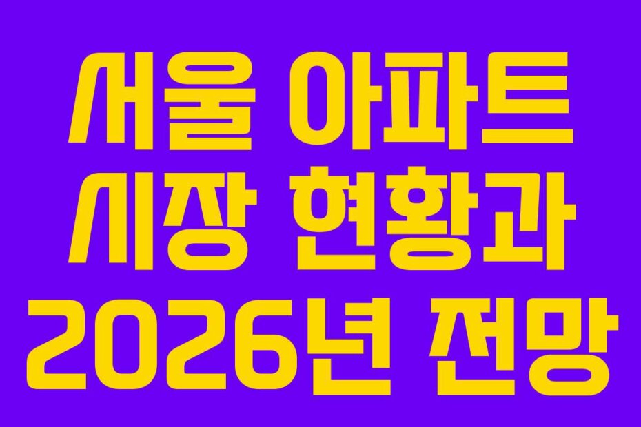 서울 아파트 시장 현황과 2026년 전망