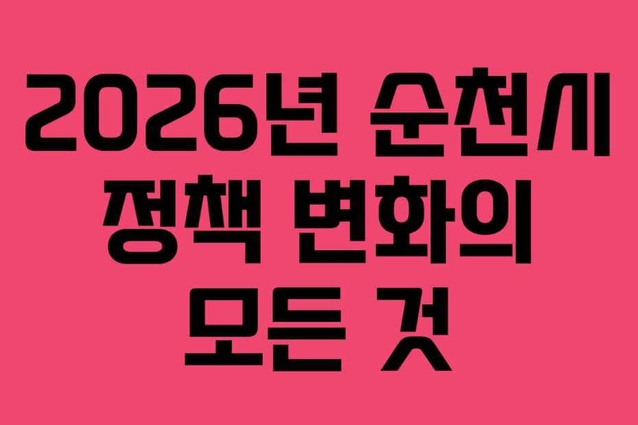 2026년 순천시 정책 변화의 모든 것