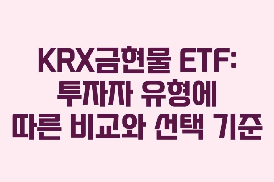 KRX금현물 ETF: 투자자 유형에 따른 비교와 선택 기준
