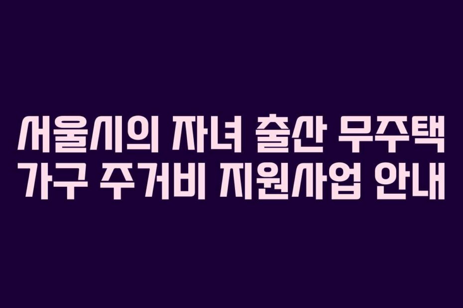 서울시의 자녀 출산 무주택 가구 주거비 지원사업 안내