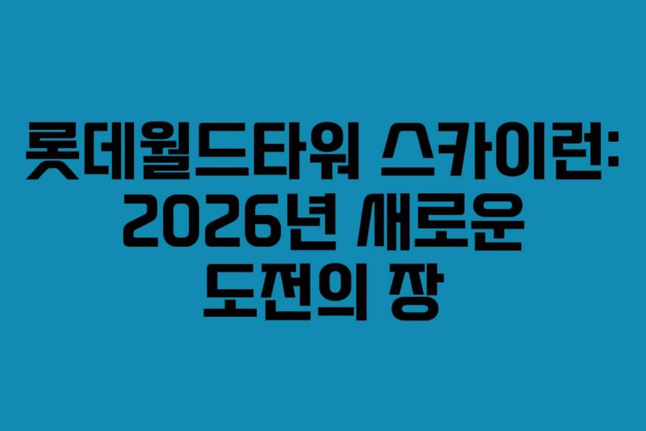 롯데월드타워 스카이런: 2026년 새로운 도전의 장