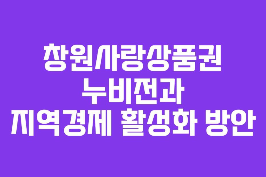 창원사랑상품권 누비전과 지역경제 활성화 방안