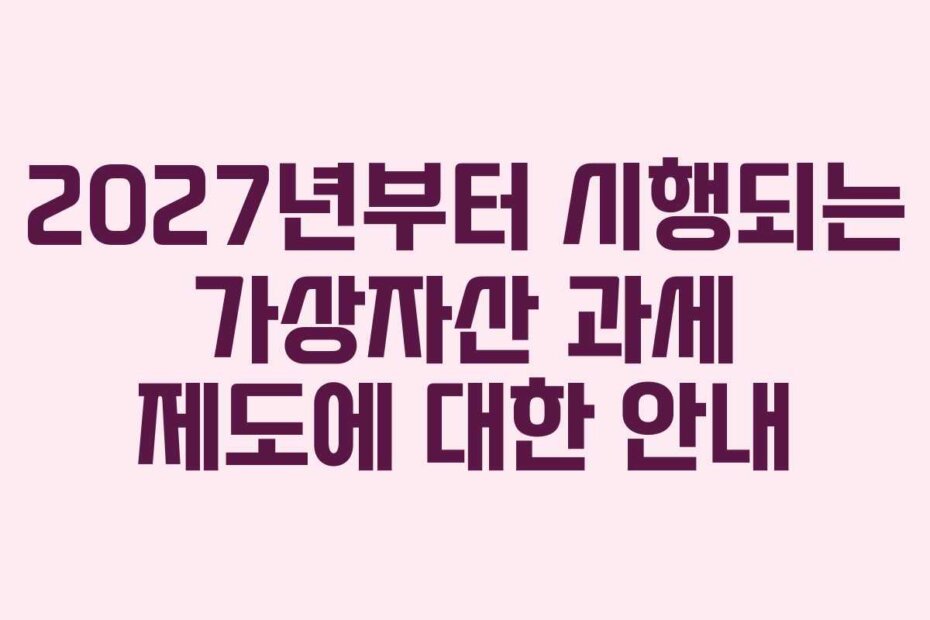 2027년부터 시행되는 가상자산 과세 제도에 대한 안내