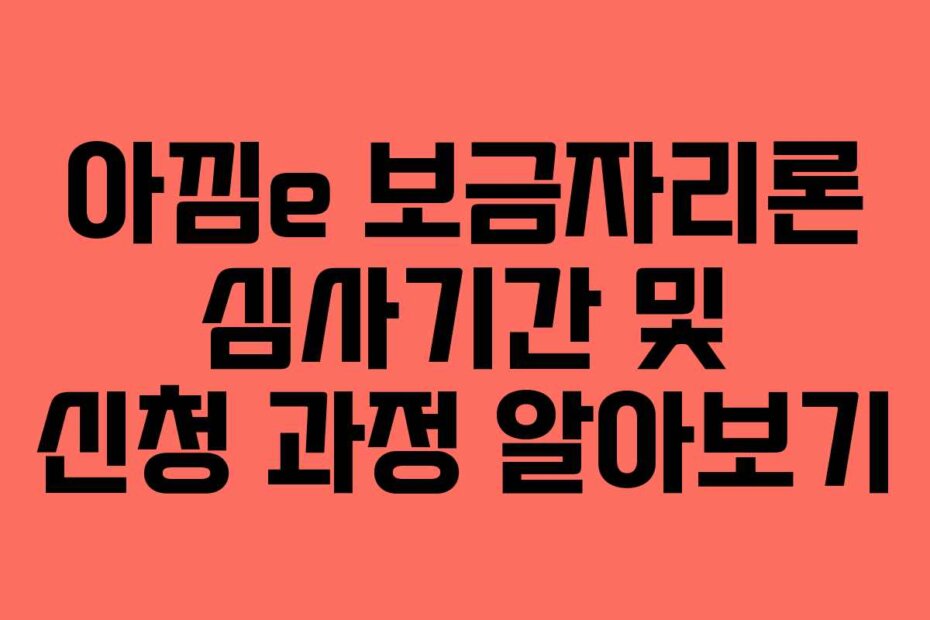 아낌e 보금자리론 심사기간 및 신청 과정 알아보기