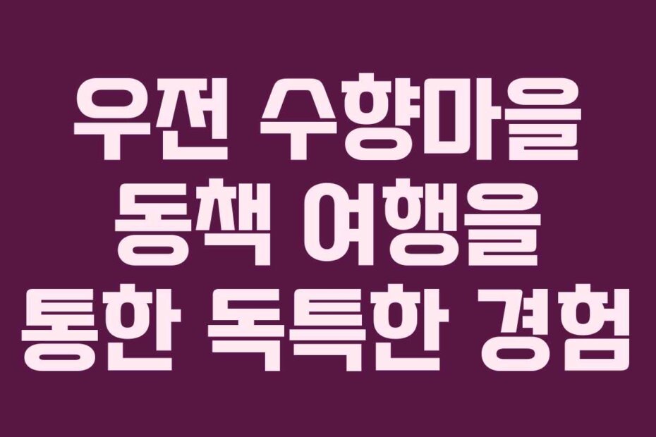 우전 수향마을 동책 여행을 통한 독특한 경험