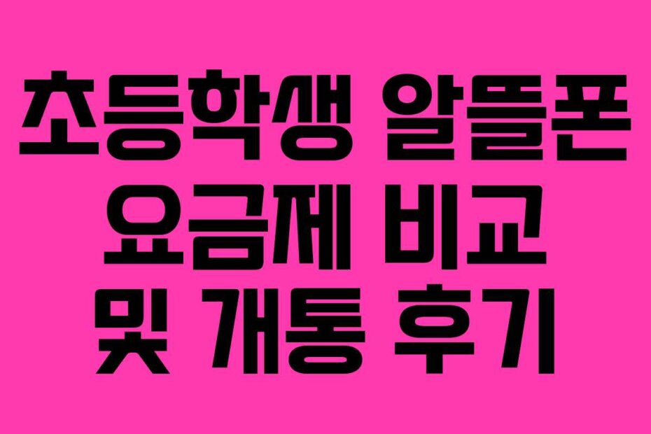 초등학생 알뜰폰 요금제 비교 및 개통 후기