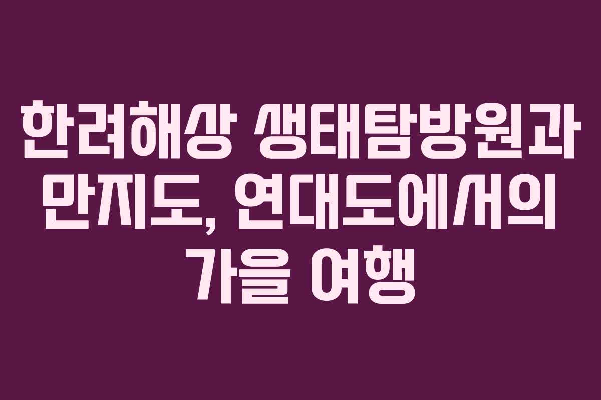 한려해상 생태탐방원과 만지도, 연대도에서의 가을 여행