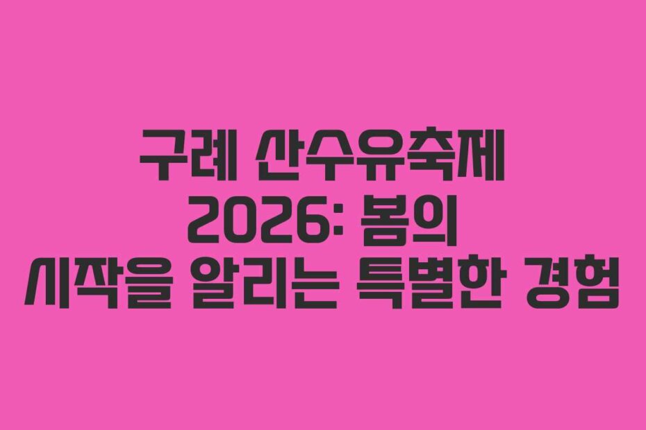 구례 산수유축제 2026: 봄의 시작을 알리는 특별한 경험