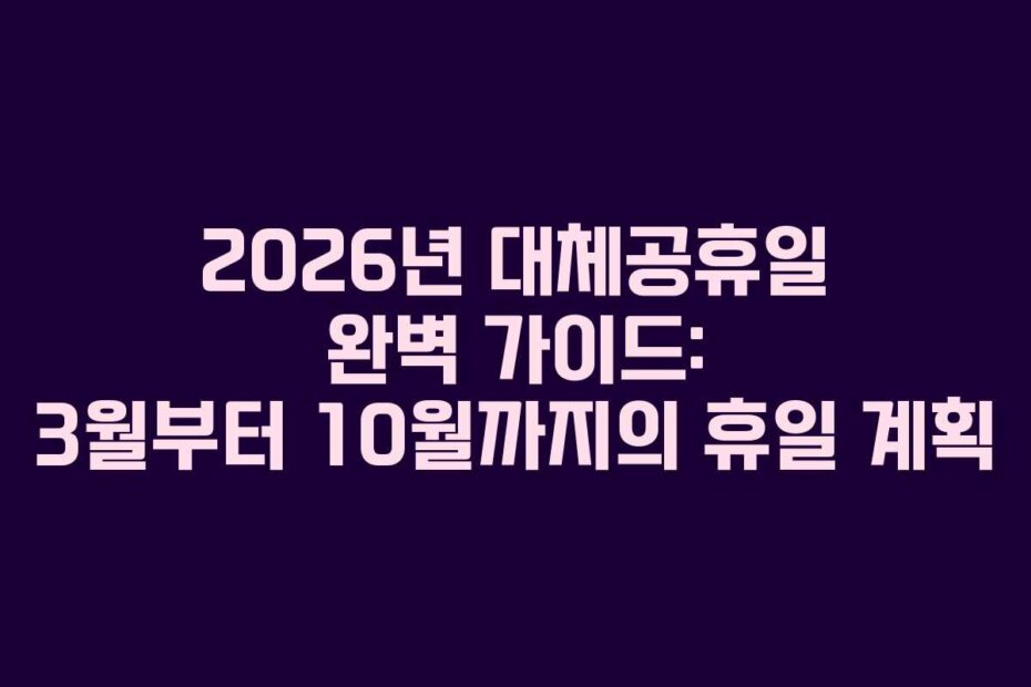 2026년 대체공휴일 완벽 가이드: 3월부터 10월까지의 휴일 계획