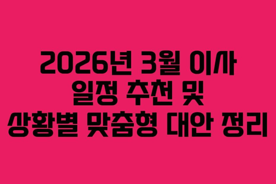 2026년 3월 이사 일정 추천 및 상황별 맞춤형 대안 정리