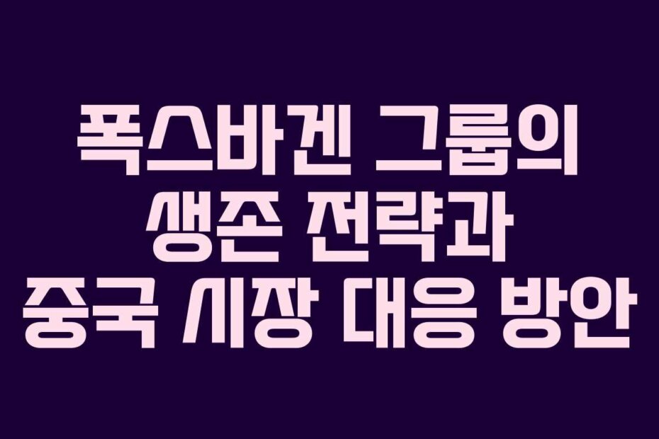 폭스바겐 그룹의 생존 전략과 중국 시장 대응 방안