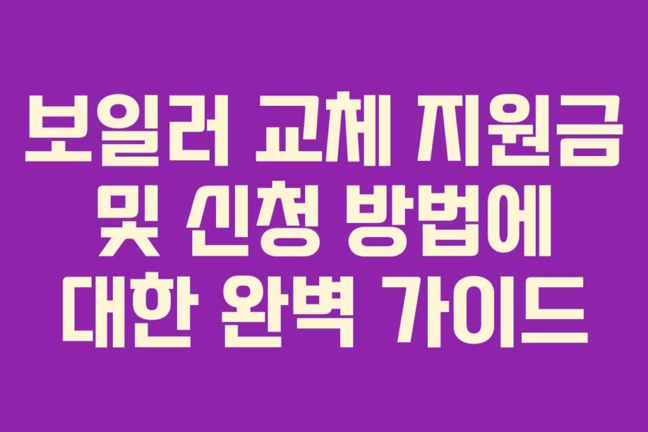 보일러 교체 지원금 및 신청 방법에 대한 완벽 가이드