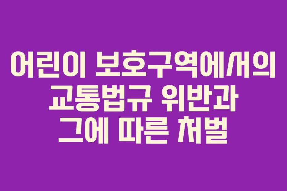 어린이 보호구역에서의 교통법규 위반과 그에 따른 처벌