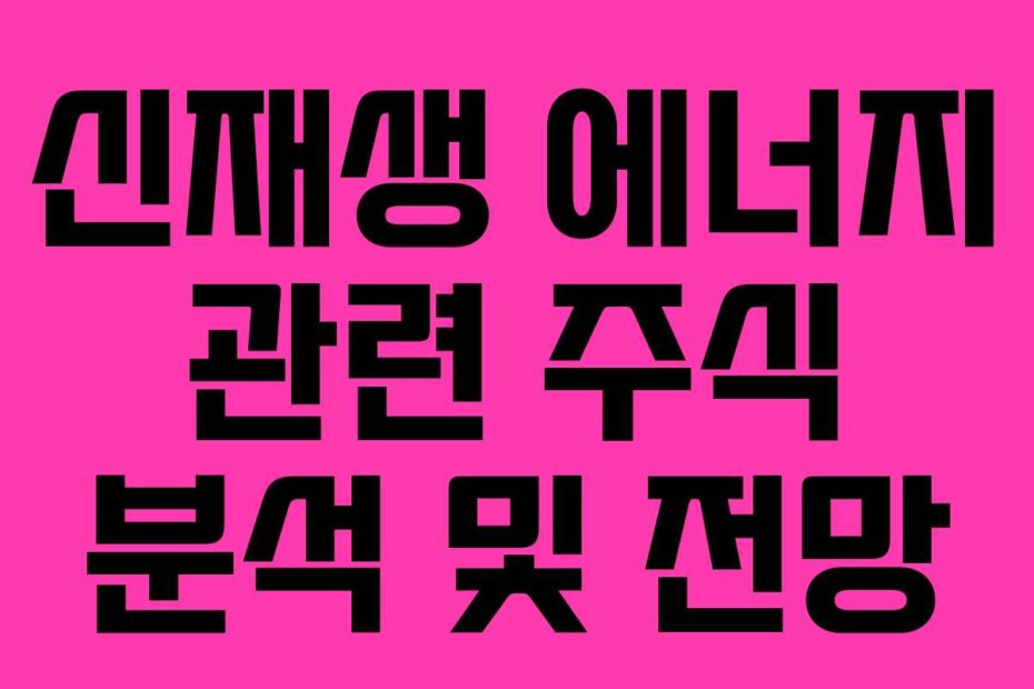 신재생 에너지 관련 주식 분석 및 전망