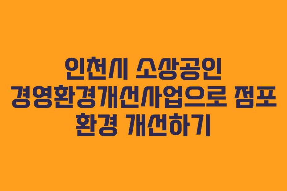 인천시 소상공인 경영환경개선사업으로 점포 환경 개선하기