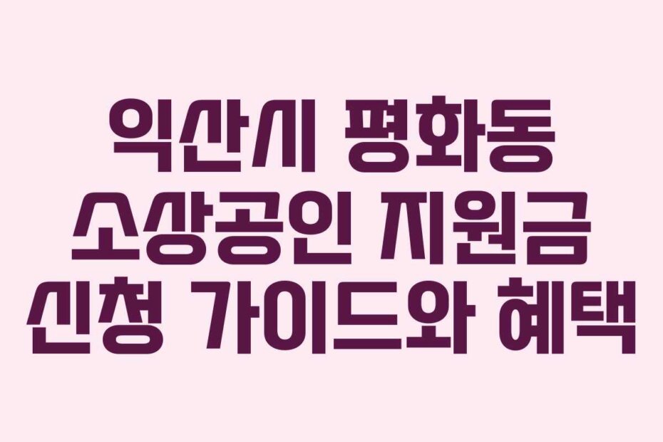 익산시 평화동 소상공인 지원금 신청 가이드와 혜택
