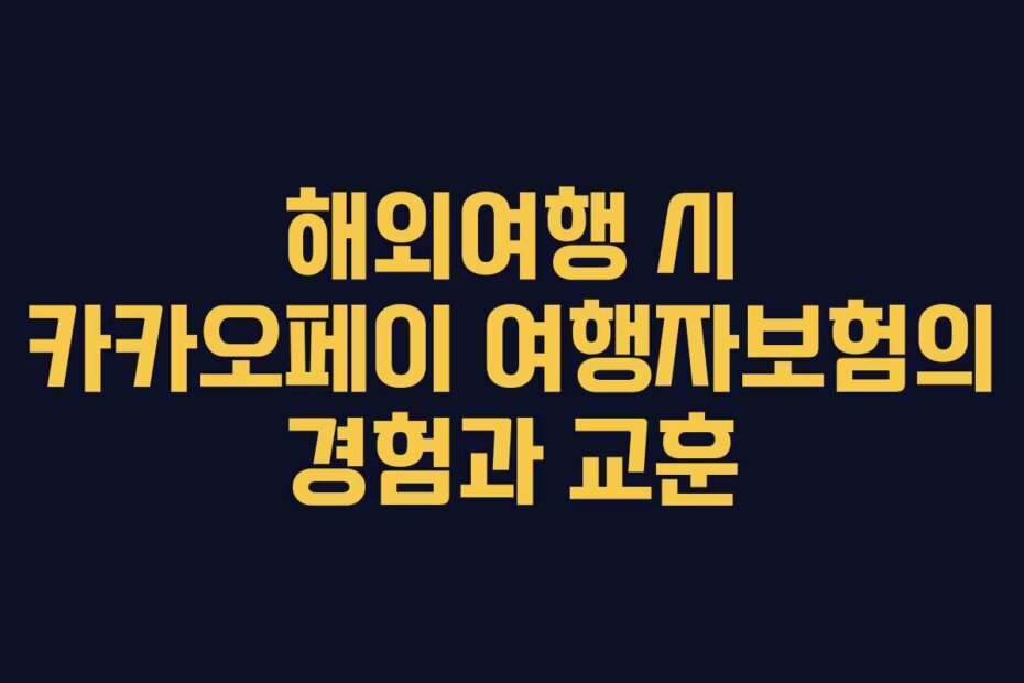 해외여행 시 카카오페이 여행자보험의 경험과 교훈