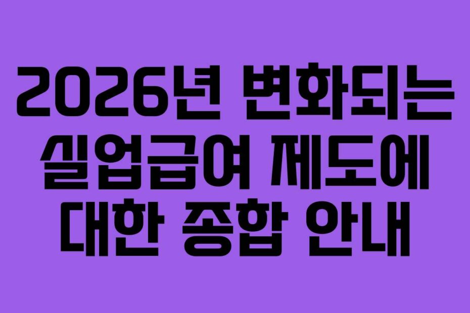2026년 변화되는 실업급여 제도에 대한 종합 안내