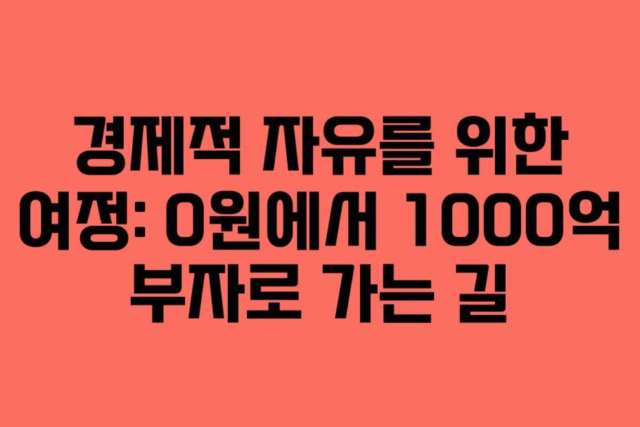 경제적 자유를 위한 여정: 0원에서 1000억 부자로 가는 길