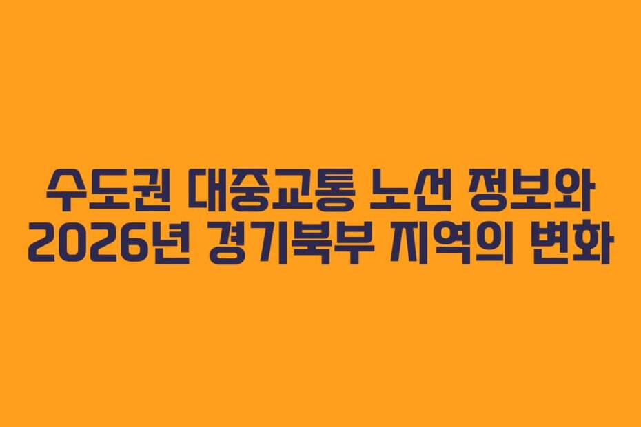 수도권 대중교통 노선 정보와 2026년 경기북부 지역의 변화